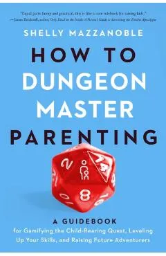 How to Dungeon Master Parenting: A Guidebook for Gamifying the Child Rearing Quest, Leveling Up Your Skills, and Raising Future Adventurers