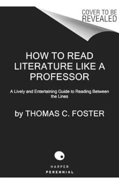 How to Read Literature Like a Professor [Third Edition]: A Lively and Entertaining Guide to Understanding Literature, from Don Quixote to the Hate You