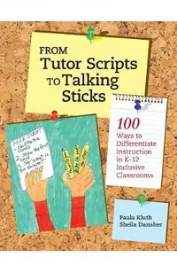 From Tutor Scripts to Talking Sticks: 100 Ways to Differentiate Instruction in K - 12 Classrooms
