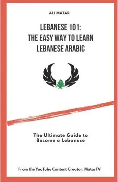 Lebanese 101: The Easy Way to Learn Lebanese Arabic: The Ultimate Guide to Become a Lebanese