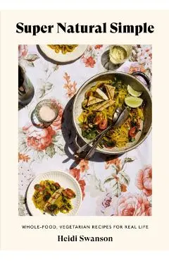 Super Natural Simple: Whole-Food, Vegetarian Recipes for Real Life [A Cookbook]