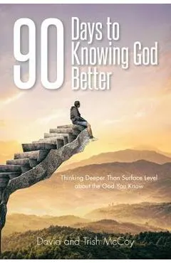90 Days to Knowing God Better: Thinking Deeper Than Surface Level about the God You Know