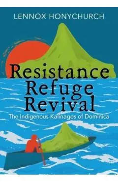 Resistance, Refuge, Revival: The Indigenous Kalinagos of Dominica