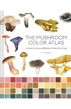 The Mushroom Color Atlas: A Guide to Dyes and Pigments Made from Fungi