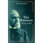 Titu Maiorescu. Omul politic