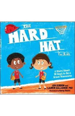 The Hard Hat for Kids: A Story about 10 Ways to Be a Great Teammate