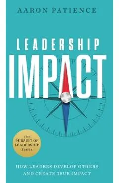 Leadership Impact: How Leaders Develop Others and Create True Impact