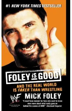 Foley Is Good: And the Real World Is Faker Than Wrestling