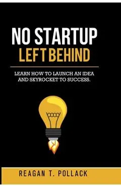 No Startup Left Behind: Learn How to Launch an Idea and Skyrocket to Startup Success