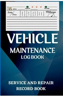 Vehicle Maintenance Log Book: Oil Change Log Book, Vehicle and Automobile Service, Engine, Fuel, Miles, Tires Log Notes Service And Repair Log Book