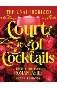 The Unauthorized Court of Cocktails: Recipes for Your Romantasies