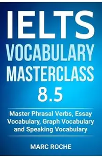 IELTS Vocabulary Masterclass 8.5. Master Phrasal Verbs, Essay Vocabulary, Graph Vocabulary & Speaking Vocabulary
