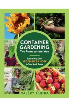 Container Gardening - The Permaculture Way: Sustainably Grow Vegetables and More in Your Small Space