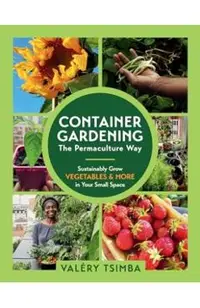 Container Gardening - The Permaculture Way: Sustainably Grow Vegetables and More in Your Small Space