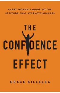 The Confidence Effect: Every Woman's Guide to the Attitude That Attracts Success