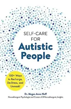 Self-Care for Autistic People: 100+ Ways to Recharge, De-Stress, and Unmask!