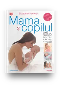 Mama si copilul. Manual practic pentru parinti, de la concepere la trei ani. Editie revizuita