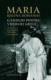Maria, regina României. Gânduri pentru vremuri grele - Paperback brosat - Regina Maria a României