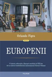 Europenii. Trei vieți și formarea unei culturi cosmopolite în Europa secolului al XIX-lea - Paperback brosat - Orlando Figes