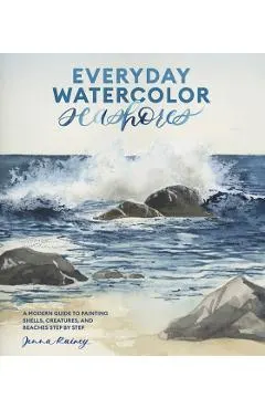 Everyday Watercolor Seashores: A Modern Guide to Painting Shells, Creatures, and Beaches Step by Step
