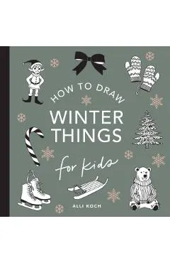 Winter Things: How to Draw Books for Kids with Christmas Trees, Elves, Wreaths, Gifts, and Santa Claus