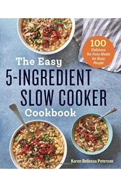 The Easy 5-Ingredient Slow Cooker Cookbook: 100 Delicious No-Fuss Meals for Busy People