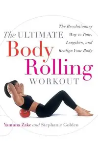 The Ultimate Body Rolling Workout: The Revolutionary Way to Tone, Lengthen, and Realign Your Body