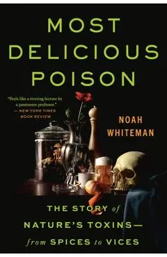 Most Delicious Poison: The Story of Nature's Toxins--From Spices to Vices