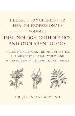 Herbal Formularies for Health Professionals, Volume 5: Immunology, Orthopedics, and Otolaryngology, Including Allergies, the Immune System, the Muscul