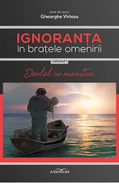 Ignoranta in bratele omenirii Vol.1: Duelul cu moartea