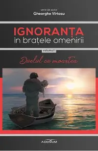 Ignoranta in bratele omenirii Vol.1: Duelul cu moartea