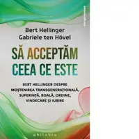 Sa acceptam ceea ce este. Bert Hellinger despre mostenirea transgenerationala, suferinta, boala, ordine, vindecare si iubire