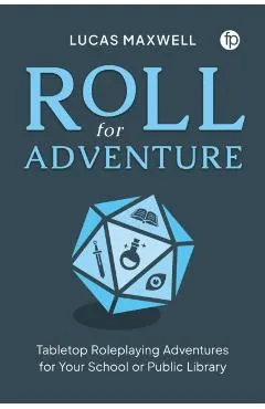 Roll for Adventure: Tabletop Roleplaying Adventures for Your School or Public Library