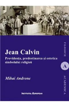 Jean Calvin. Providenta, predestinarea si estetica simbolului religios