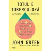 Totul e tuberculoza. Istoria si tenacitatea celei mai letale boli infectioase