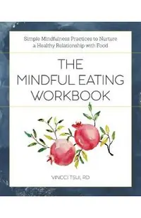 The Mindful Eating Workbook: Simple Mindfulness Practices to Nurture a Healthy Relationship with Food