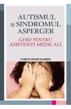 Autismul si sindromul Asperger. Ghid pentru asistenti medicali