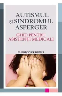 Autismul si sindromul Asperger. Ghid pentru asistenti medicali