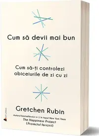 Cum să devii mai bun. Cum să-ți controlezi obiceiurile de zi cu zi - Paperback brosat - Gretchen Rubin