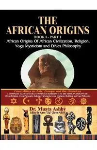 The African Origins of African Civilization, Mystic Religion, Yoga Mystical Spirituality and Ethics Philosophy Volume 1