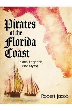 Pirates of the Florida Coast: Truths, Legends, and Myths