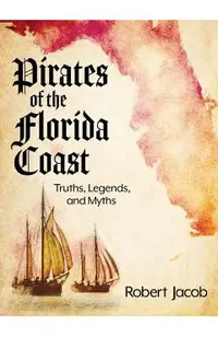 Pirates of the Florida Coast: Truths, Legends, and Myths