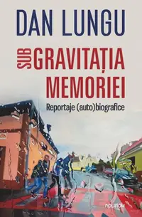 Sub gravitaţia memoriei - Paperback brosat - Dan Lungu