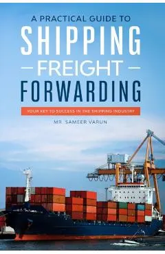 A Practical guide to Shipping & Freight Forwarding: Your key to success in the shipping industry