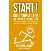 Start! Un corp activ - un creier sclipitor. Stiinta revolutionara a legaturii dintre exercitiile fizice si dezvoltarea creierului