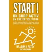 Start! Un corp activ - un creier sclipitor. Stiinta revolutionara a legaturii dintre exercitiile fizice si dezvoltarea creierului