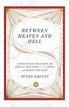 Between Heaven and Hell: A Dialog Somewhere Beyond Death with John F. Kennedy, C. S. Lewis and Aldous Huxley