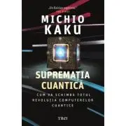 Suprematia cuantica. Cum va schimba totul revolutia computerelor cuantice