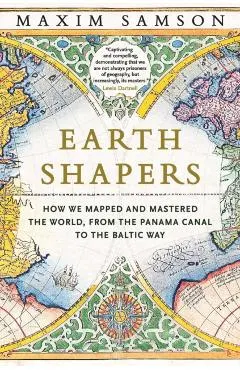 Earth Shapers: How We Mapped and Mastered the World, from the Panama Canal to the Baltic Way