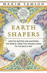 Earth Shapers: How We Mapped and Mastered the World, from the Panama Canal to the Baltic Way